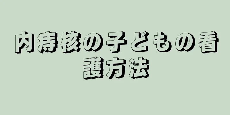 内痔核の子どもの看護方法