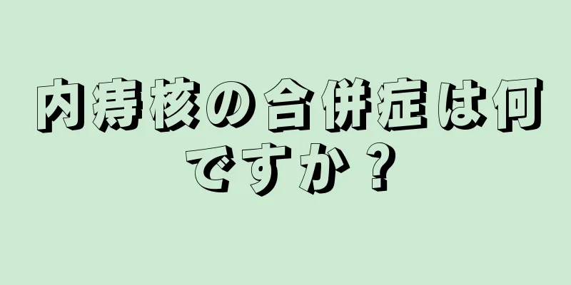 内痔核の合併症は何ですか？