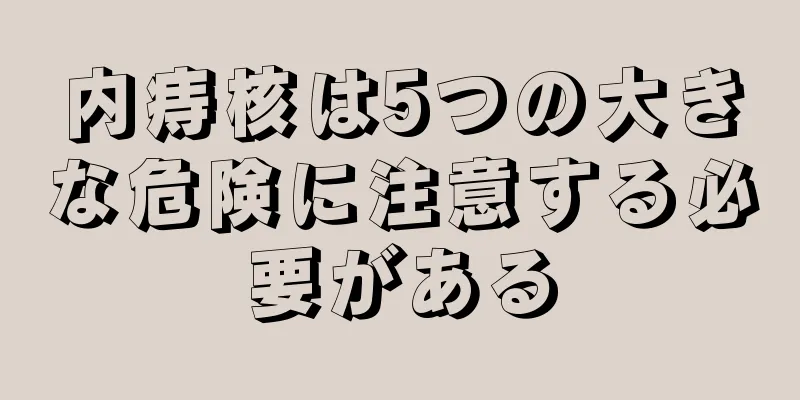 内痔核は5つの大きな危険に注意する必要がある