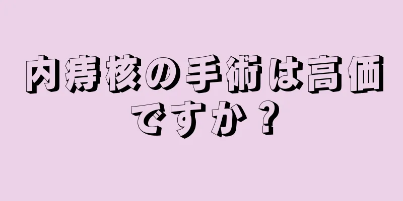 内痔核の手術は高価ですか？