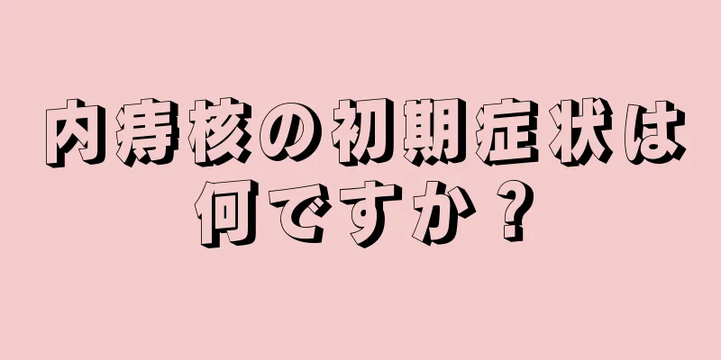 内痔核の初期症状は何ですか？