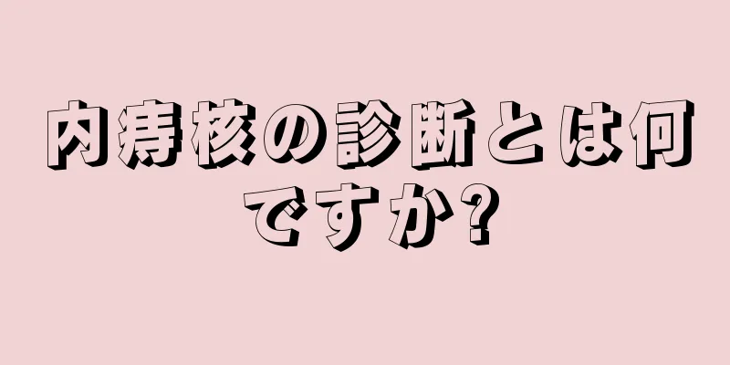 内痔核の診断とは何ですか?