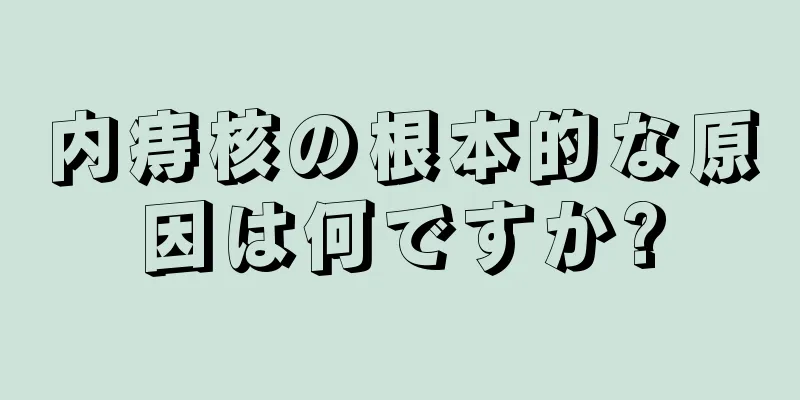 内痔核の根本的な原因は何ですか?