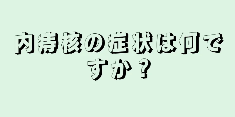 内痔核の症状は何ですか？