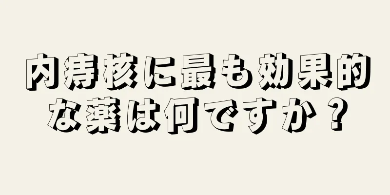内痔核に最も効果的な薬は何ですか？
