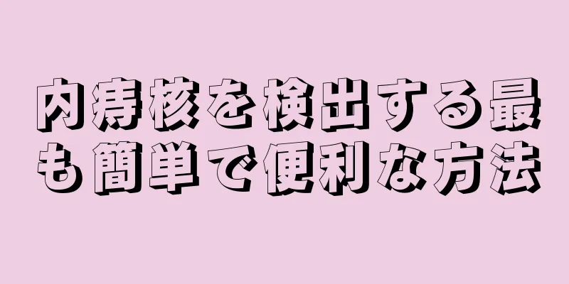 内痔核を検出する最も簡単で便利な方法