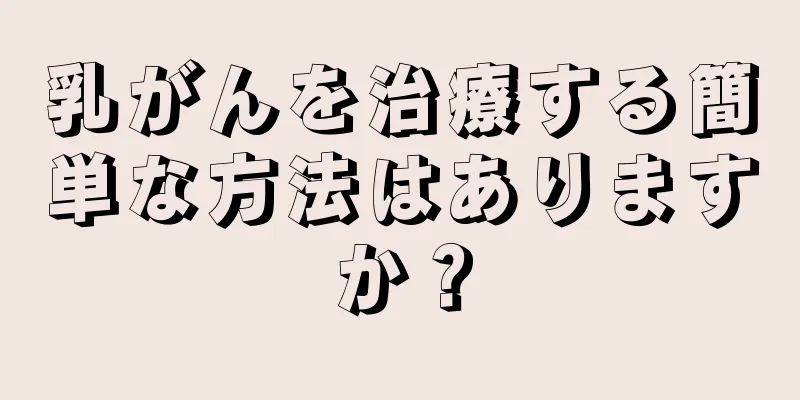 乳がんを治療する簡単な方法はありますか？