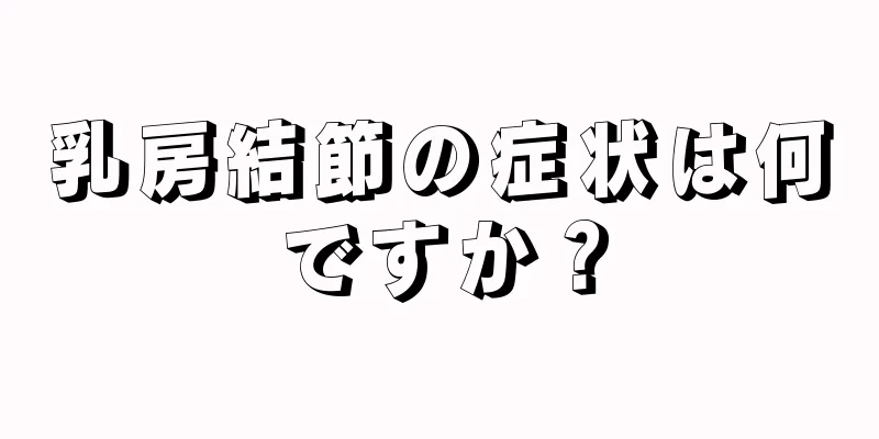 乳房結節の症状は何ですか？