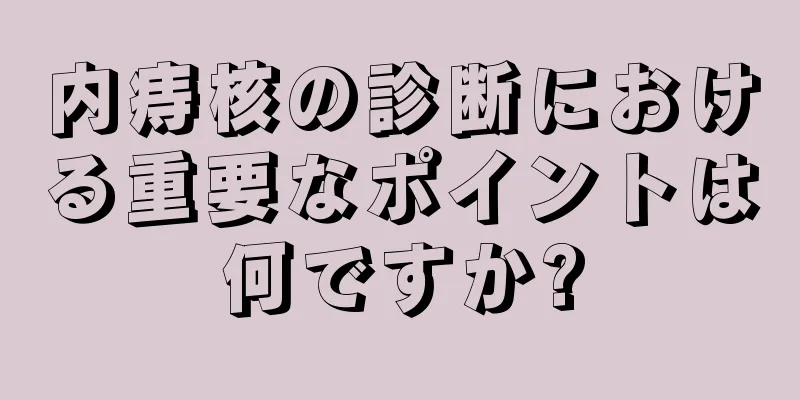 内痔核の診断における重要なポイントは何ですか?