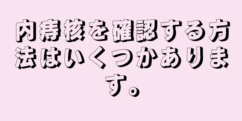 内痔核を確認する方法はいくつかあります。