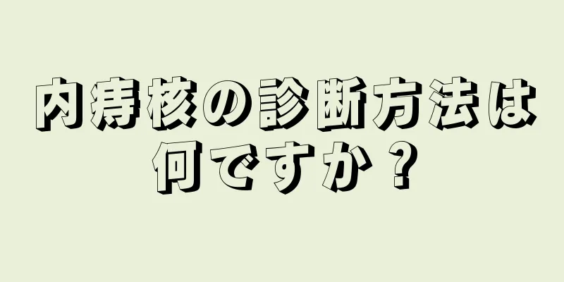 内痔核の診断方法は何ですか？