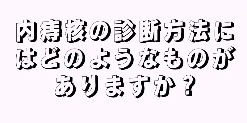 内痔核の診断方法にはどのようなものがありますか？