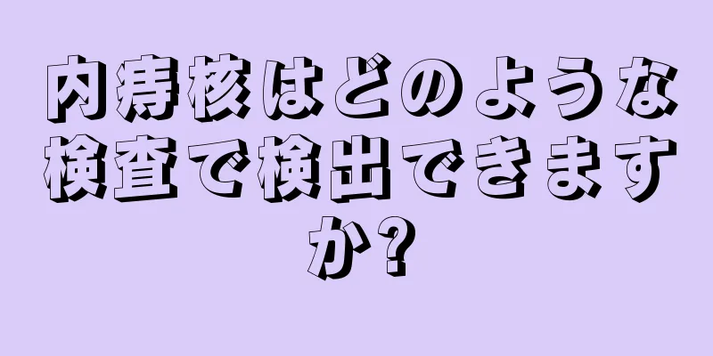 内痔核はどのような検査で検出できますか?
