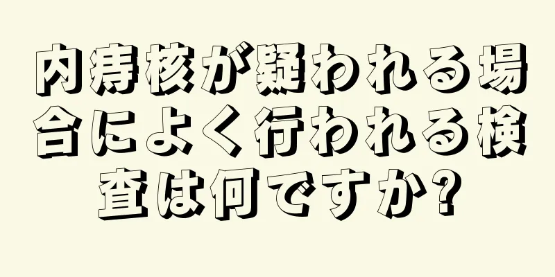 内痔核が疑われる場合によく行われる検査は何ですか?
