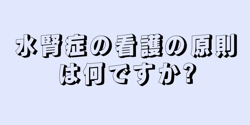 水腎症の看護の原則は何ですか?