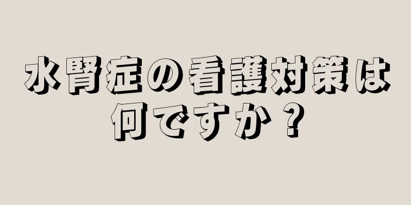 水腎症の看護対策は何ですか？