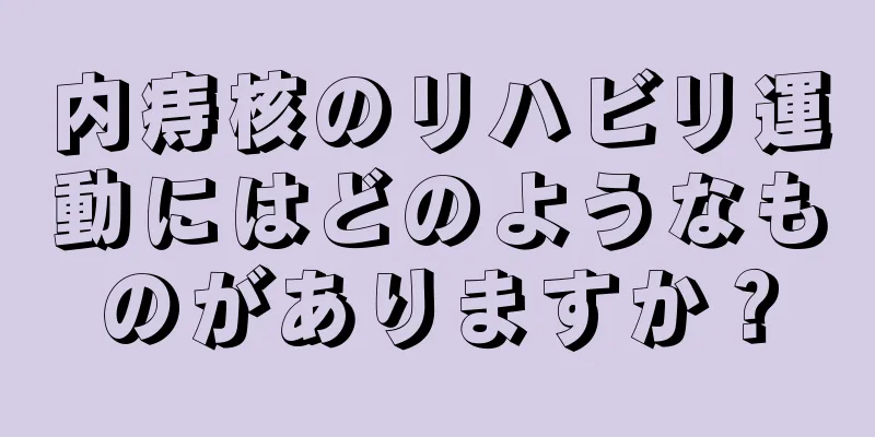 内痔核のリハビリ運動にはどのようなものがありますか？