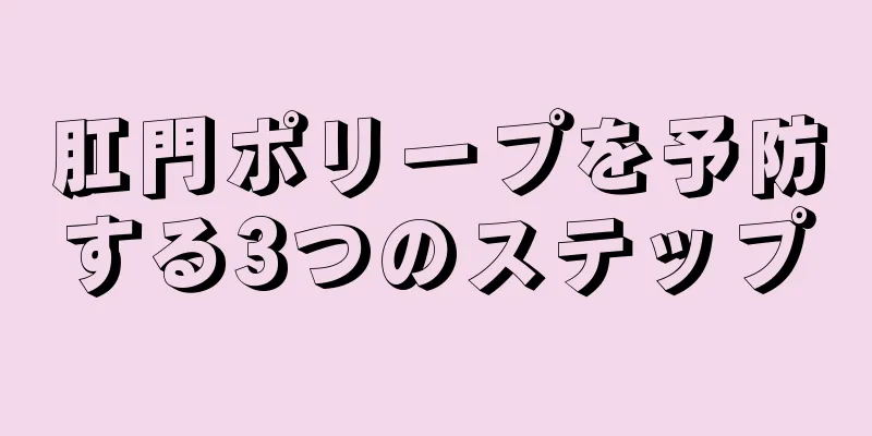 肛門ポリープを予防する3つのステップ
