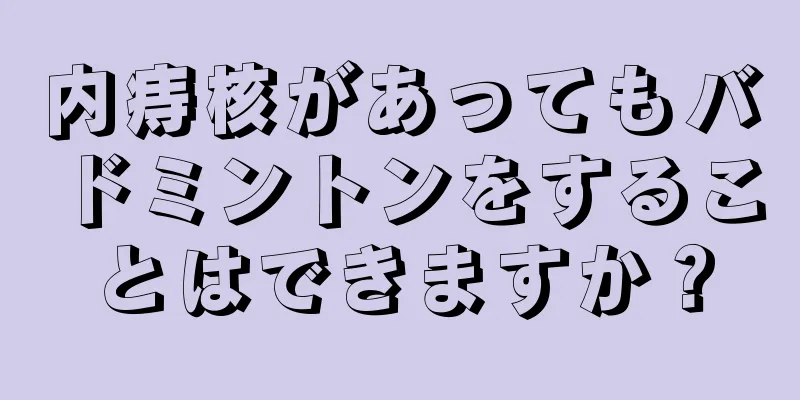 内痔核があってもバドミントンをすることはできますか？