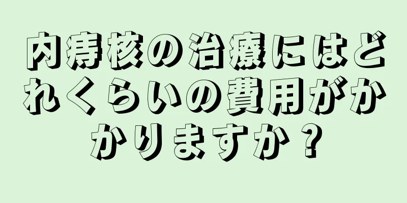 内痔核の治療にはどれくらいの費用がかかりますか？