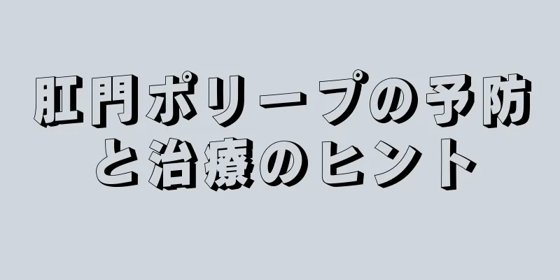 肛門ポリープの予防と治療のヒント