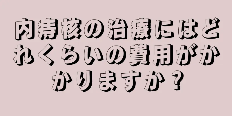内痔核の治療にはどれくらいの費用がかかりますか？