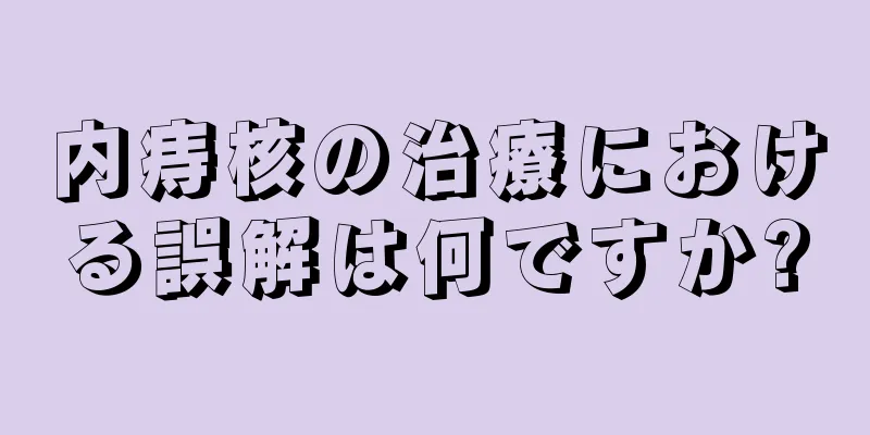 内痔核の治療における誤解は何ですか?