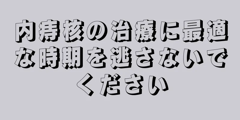 内痔核の治療に最適な時期を逃さないでください