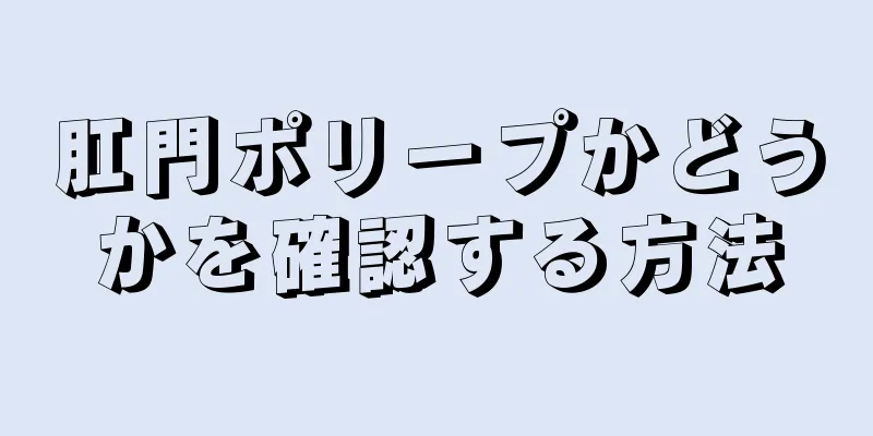 肛門ポリープかどうかを確認する方法