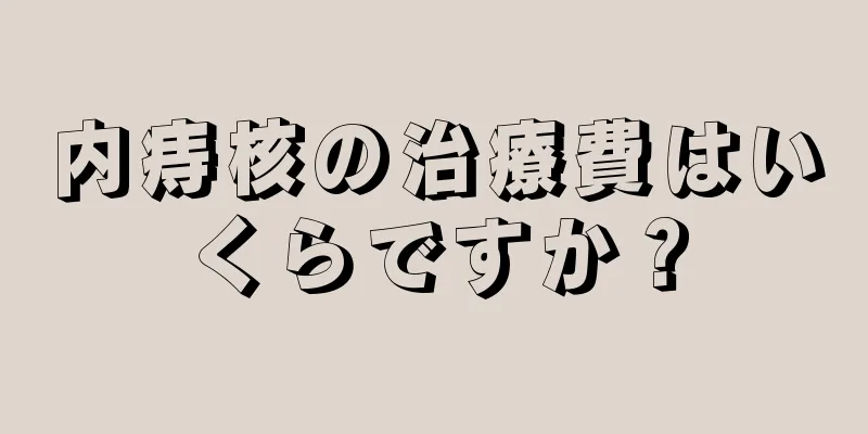 内痔核の治療費はいくらですか？