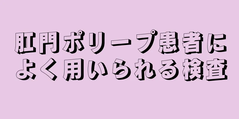 肛門ポリープ患者によく用いられる検査