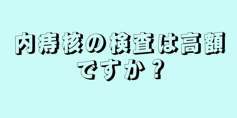 内痔核の検査は高額ですか？