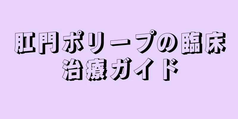 肛門ポリープの臨床治療ガイド