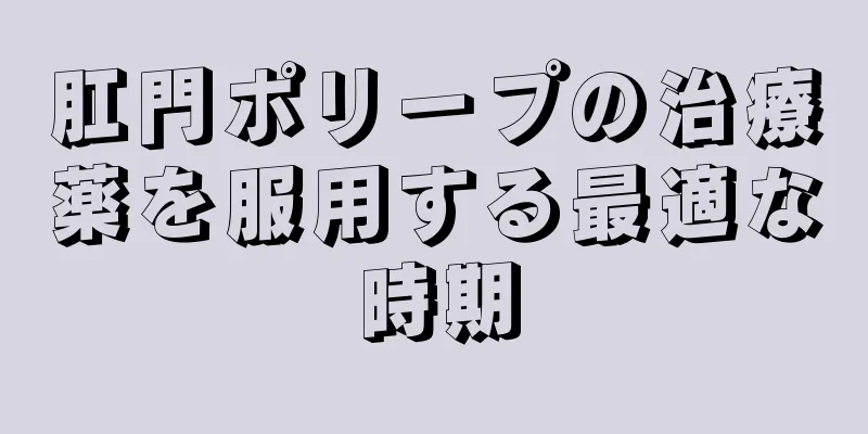 肛門ポリープの治療薬を服用する最適な時期