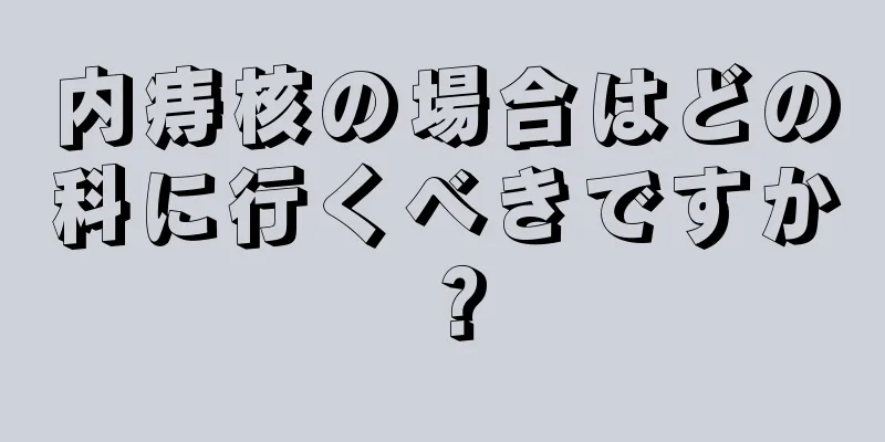 内痔核の場合はどの科に行くべきですか？