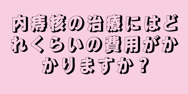 内痔核の治療にはどれくらいの費用がかかりますか？