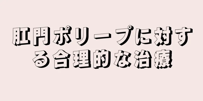 肛門ポリープに対する合理的な治療