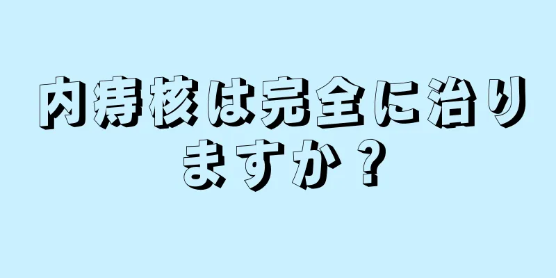 内痔核は完全に治りますか？
