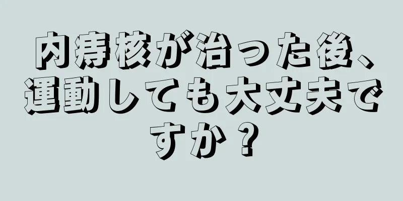 内痔核が治った後、運動しても大丈夫ですか？