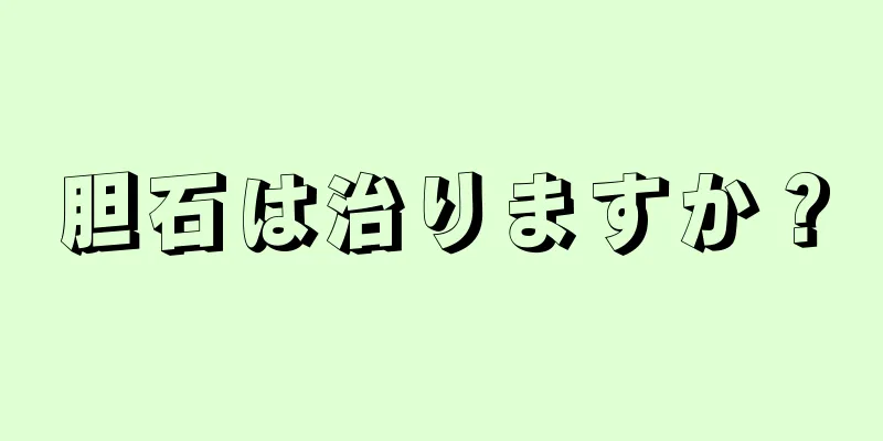 胆石は治りますか？