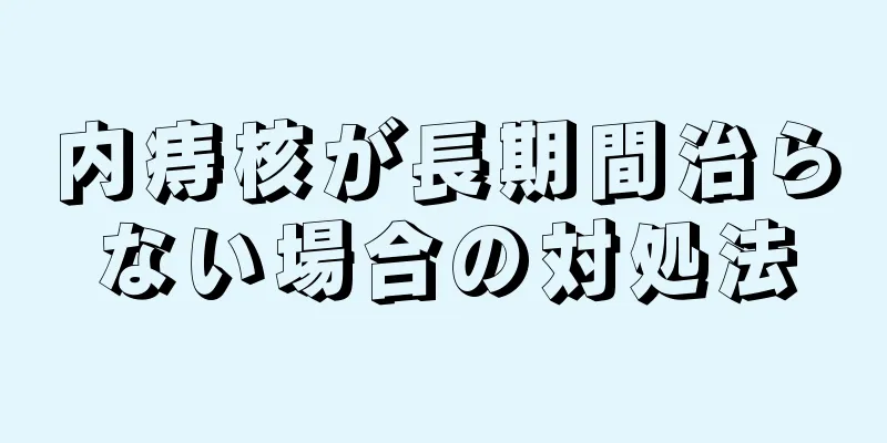 内痔核が長期間治らない場合の対処法