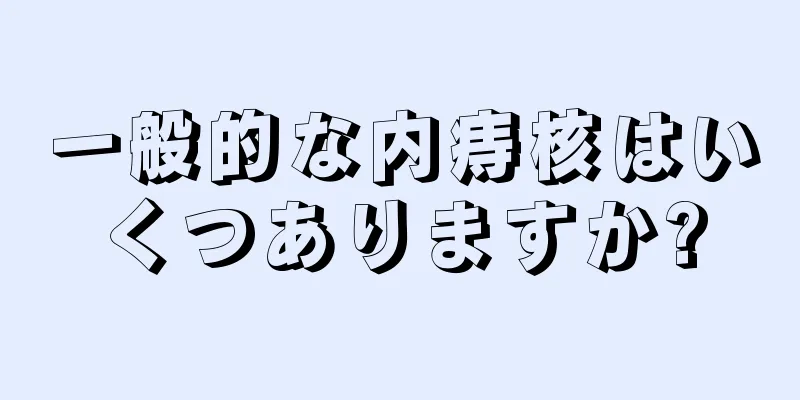 一般的な内痔核はいくつありますか?