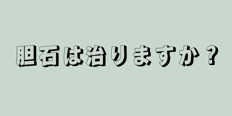 胆石は治りますか？