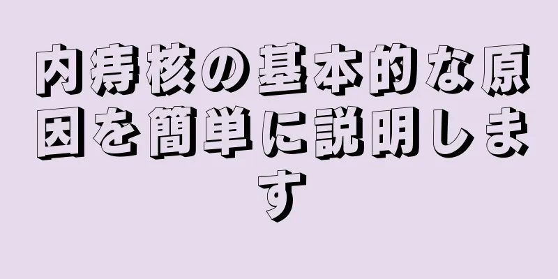 内痔核の基本的な原因を簡単に説明します