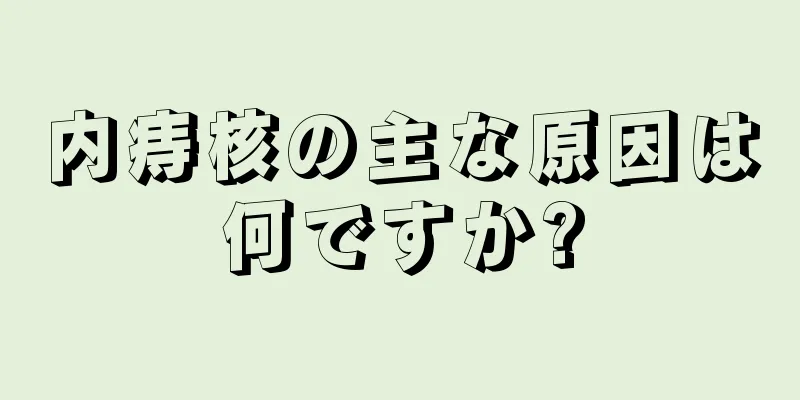 内痔核の主な原因は何ですか?