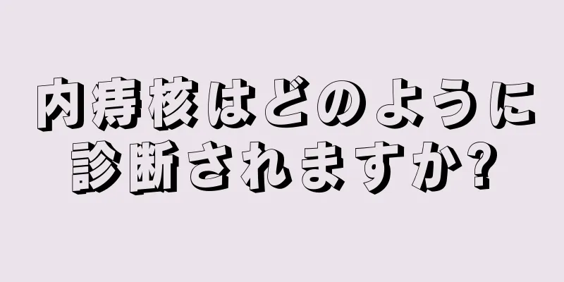 内痔核はどのように診断されますか?