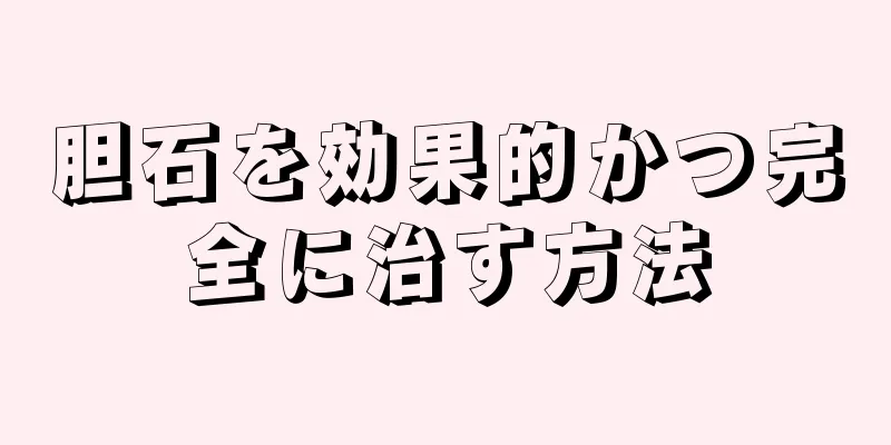 胆石を効果的かつ完全に治す方法