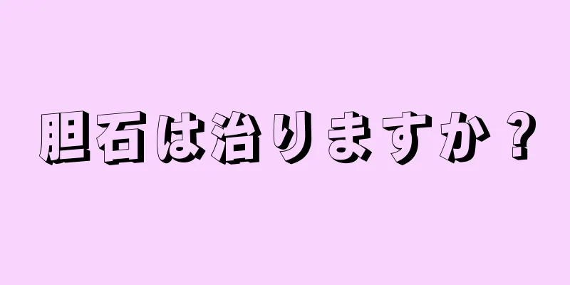 胆石は治りますか？
