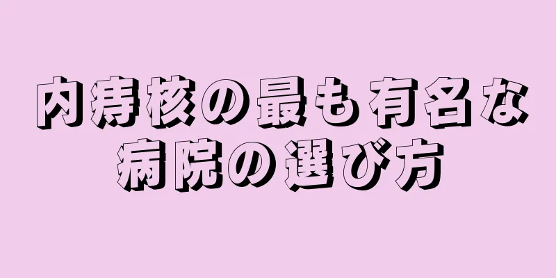 内痔核の最も有名な病院の選び方