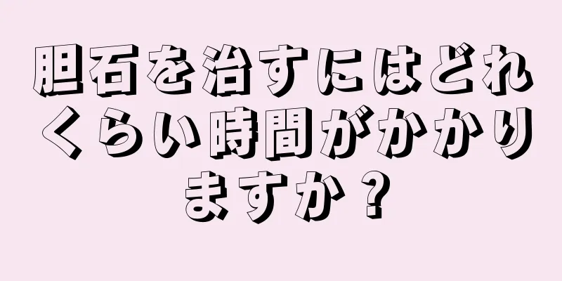 胆石を治すにはどれくらい時間がかかりますか？